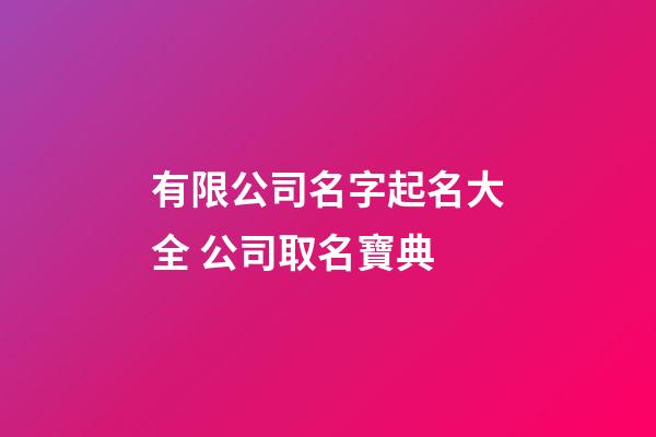 有限公司名字起名大全 公司取名寶典-第1張-公司起名-玄機派
